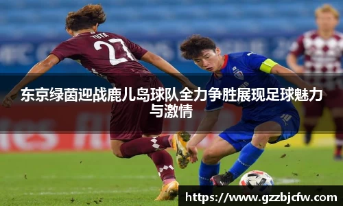米兰东京绿茵迎战鹿儿岛球队全力争胜展现足球魅力与激情